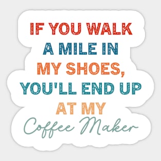 If You Walk A Mile In My Shoes, You'll End Up At My Coffee Maker Sticker